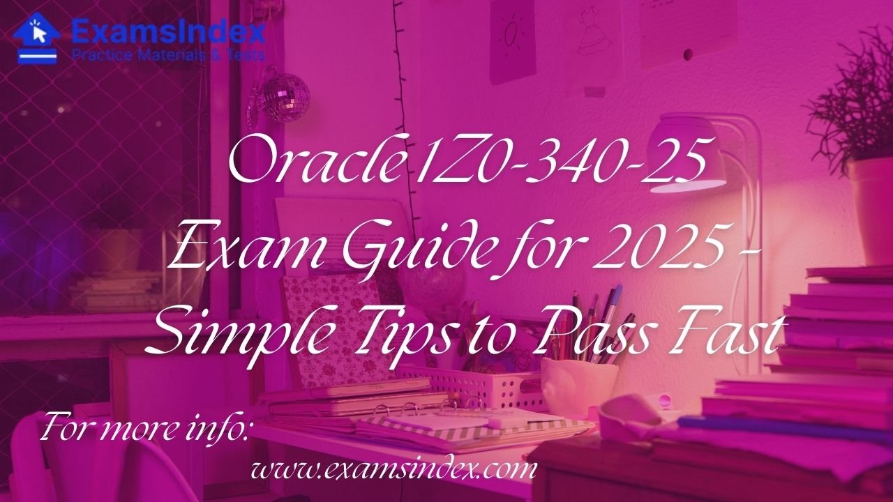 Oracle 1Z0-340-25 Exam Guide for 2025 – Simple Tips to Pass Fast